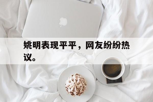 万博manbetx官网-姚明表现平平，网友纷纷热议。