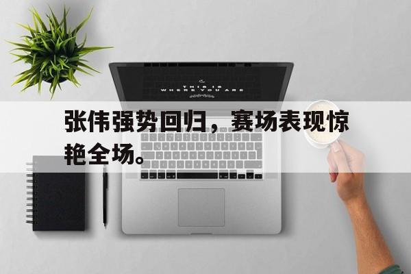 万博-张伟强势回归，赛场表现惊艳全场。