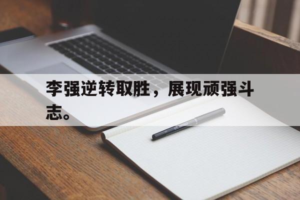万博manbetx官网-李强逆转取胜，展现顽强斗志。