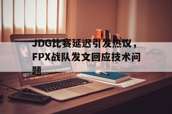 万博manbetx官网-JDG比赛延迟引发热议，FPX战队发文回应技术问题