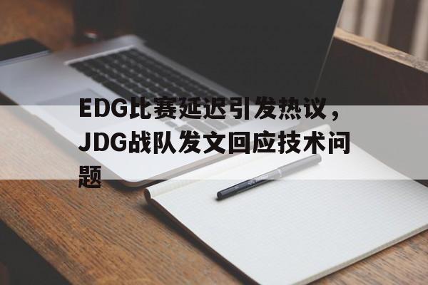 万博-EDG比赛延迟引发热议，JDG战队发文回应技术问题