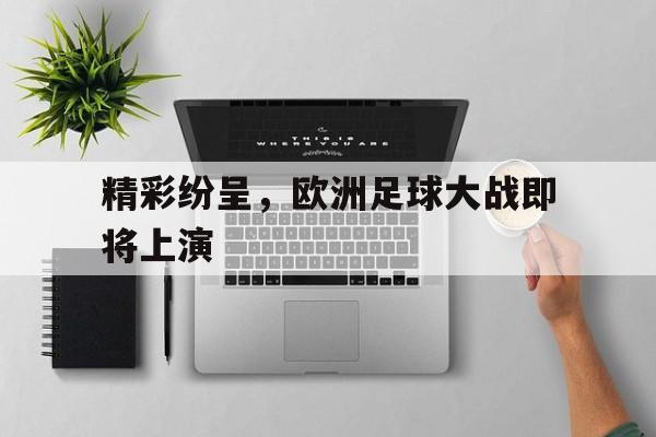万博官网-精彩纷呈，欧洲足球大战即将上演