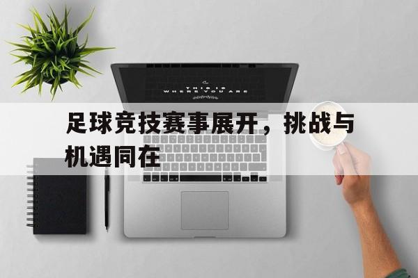 万博官网-足球竞技赛事展开，挑战与机遇同在