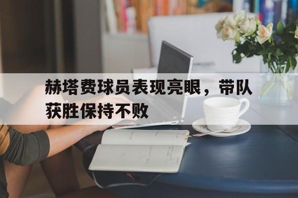 万博官网-赫塔费球员表现亮眼，带队获胜保持不败