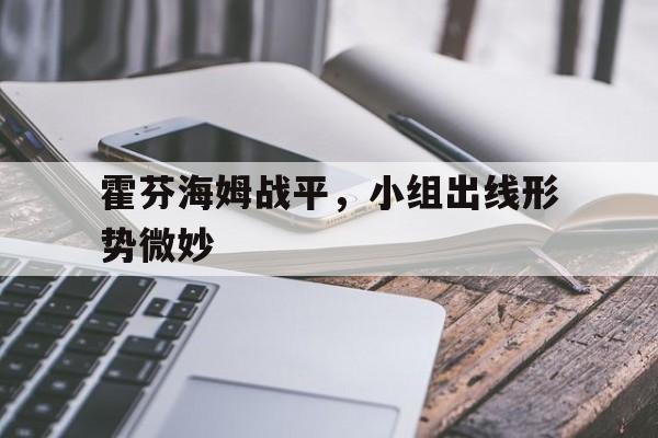 万博manbetx官网-霍芬海姆战平，小组出线形势微妙