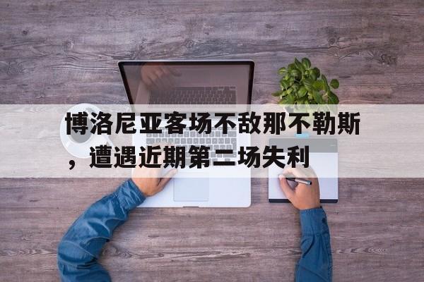 万博官网-博洛尼亚客场不敌那不勒斯，遭遇近期第二场失利