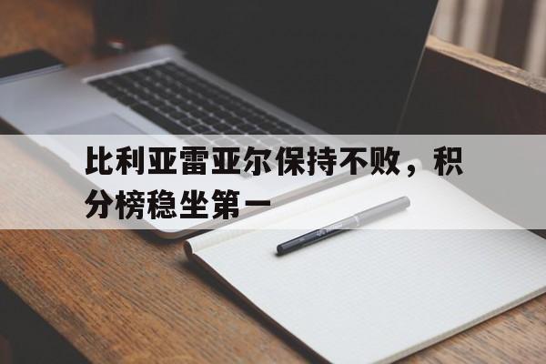 万博manbetx官网-比利亚雷亚尔保持不败，积分榜稳坐第一